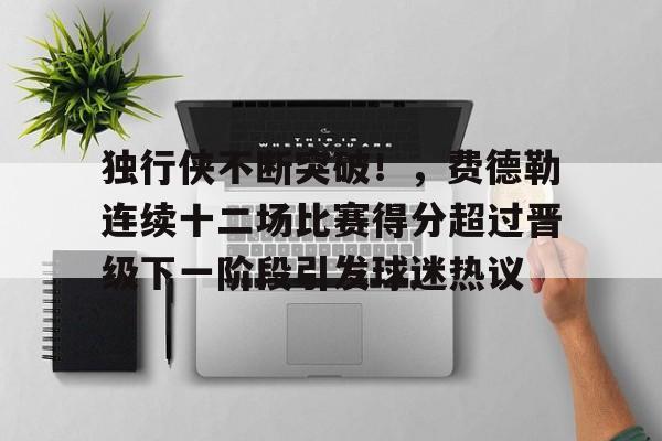 独行侠不断突破！，费德勒连续十二场比赛得分超过晋级下一阶段引发球迷热议的简单介绍-九游