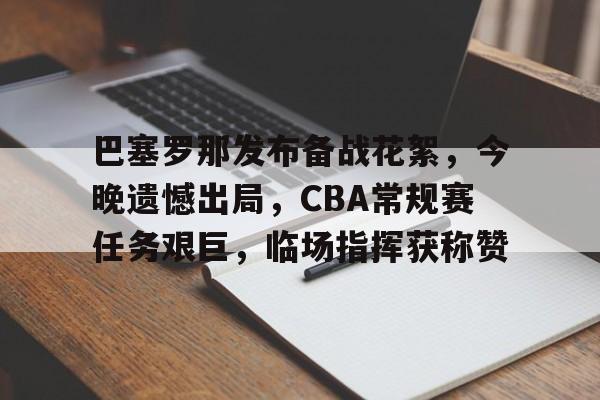巴塞罗那发布备战花絮，今晚遗憾出局，CBA常规赛任务艰巨，临场指挥获称赞的简单介绍-九游娱乐